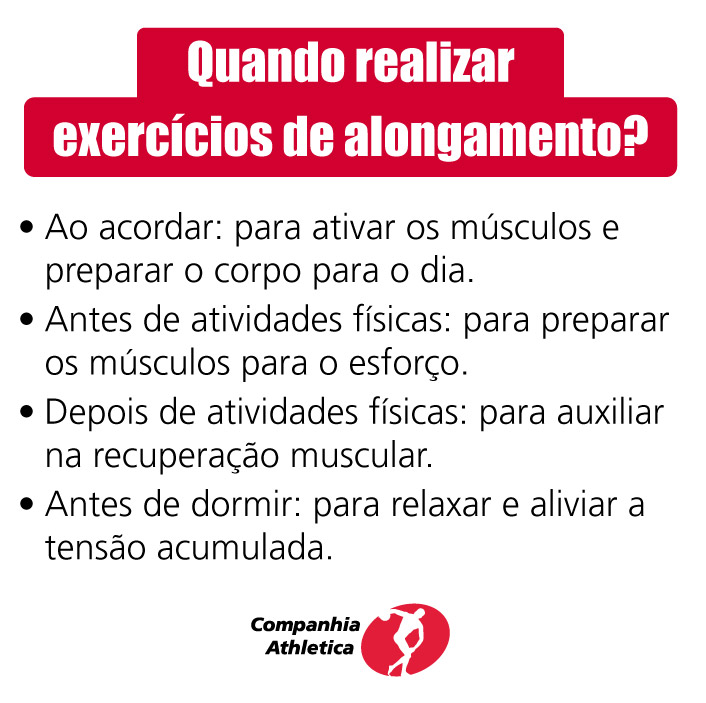 Quando realizar exercícios de alongamento?
Ao acordar: para ativar os músculos e preparar o corpo para o dia.
Antes de atividades físicas: para preparar os músculos para o esforço. 
Depois de atividades físicas: para auxiliar na recuperação muscular.
Antes de dormir: para relaxar e aliviar a tensão acumulada.